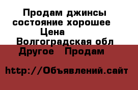 Продам джинсы, состояние хорошее. › Цена ­ 500 - Волгоградская обл. Другое » Продам   